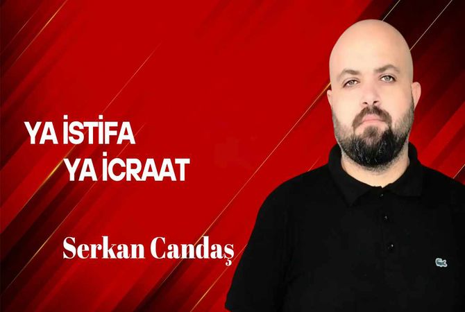 Serkan Candaş yazdı… Ya İcraat Ya İstifa