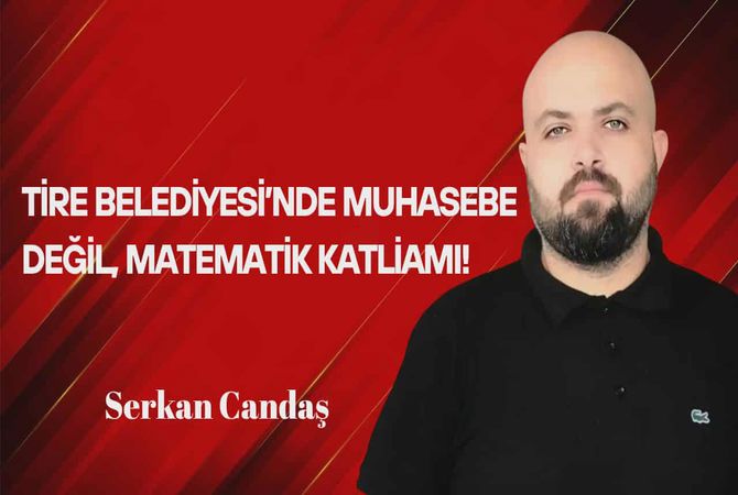 Serkan Candaş Yazdı… Tire Belediyesi’nde Muhasebe Değil, Matematik Katliamı!