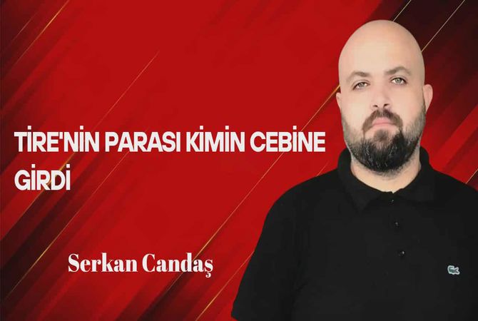 Serkan Candaş Yazdı… Tire’nin Parası Kimin Cebine Girdi?