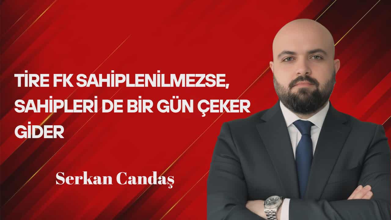 Serkan Candaş Yazdı… Tire FK Sahiplenilmezse, Sahipleri de Bir Gün Çeker Gider