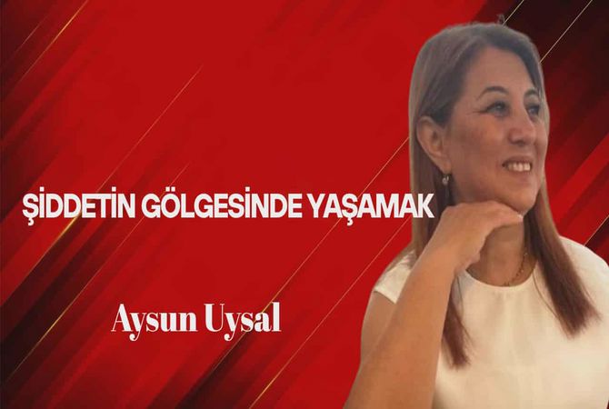 Aysun Uysal Yazdı… Şiddetin Gölgesinde Yaşamak