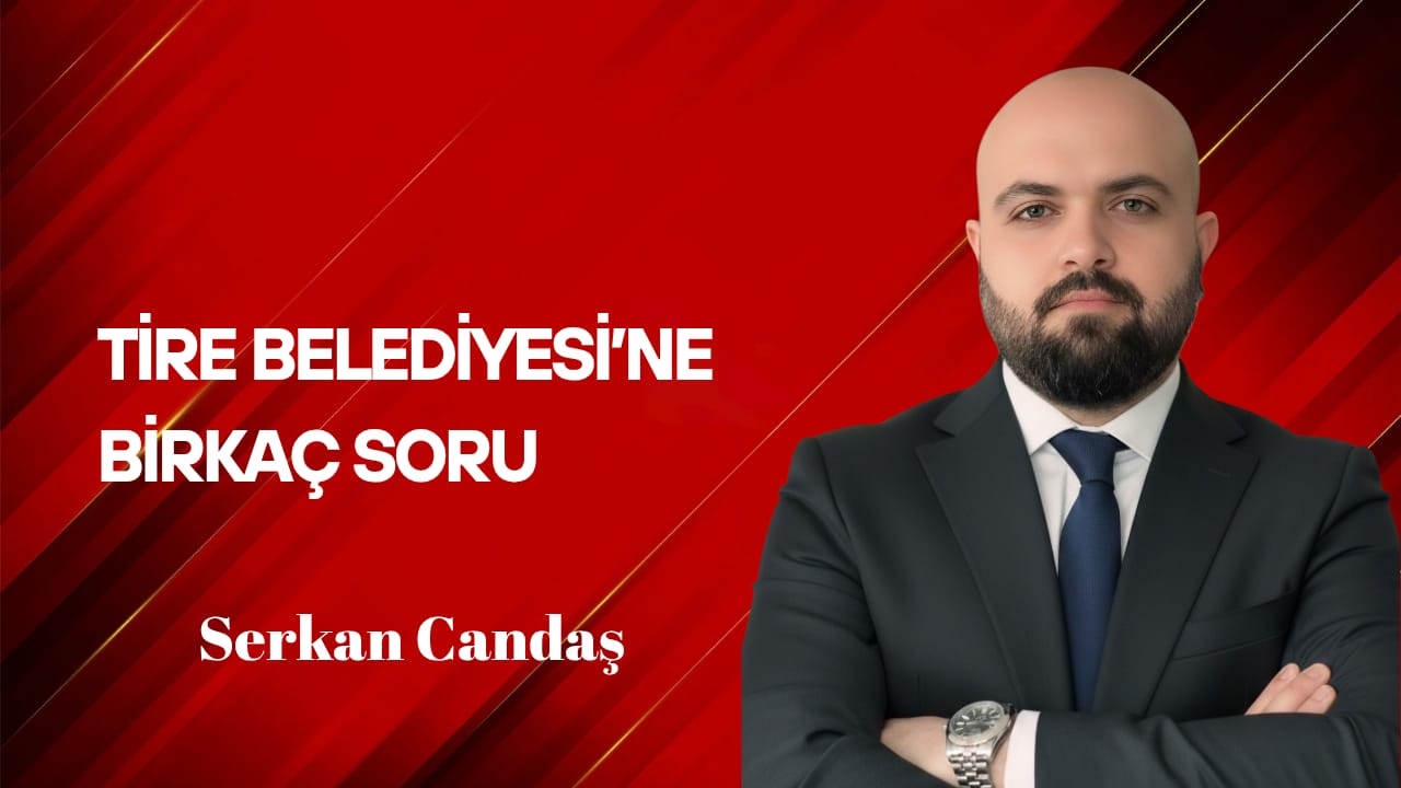 Serkan Candaş Yazdı… Tire Belediyesi’ne Birkaç Soru