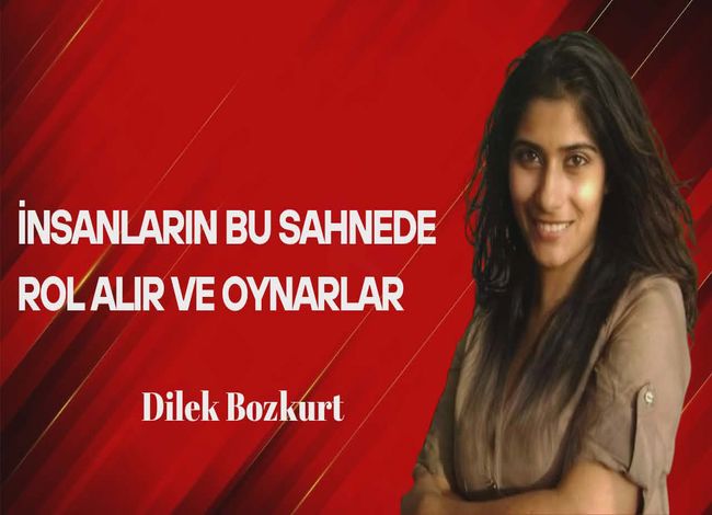 Dilek Bozkurt Yazdı… İnsanlar Bu Sahnede Rol Alır ve Oynarlar