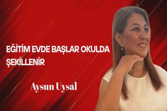 Aysun Uysal Yazdı… Eğitim Evde Başlar, Okulda Şekillenir