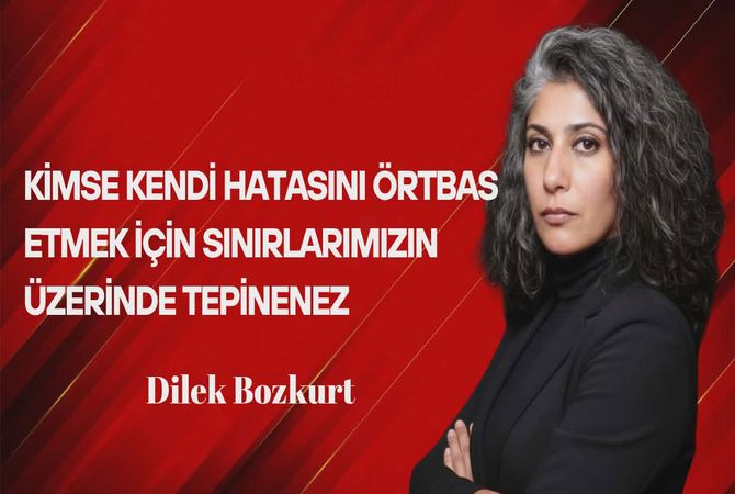 Dilek Bozkurt Yazdı: Kimse Kendi Hatasını Örtbas Etmek İçin Sınırlarımızın Üzerinde Tepinemez!