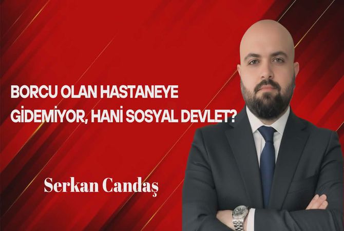 Serkan Candaş Yazdı: Borcu Olan Hastaneye Gidemiyor, Hani Sosyal Devlet?