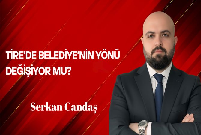 Serkan Candaş Yazdı: Tire’de Belediye’nin Yönü Değişiyor mu