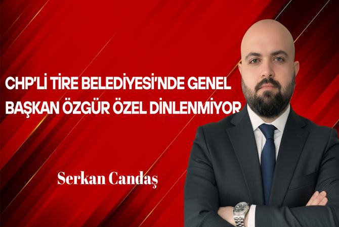 Serkan Candaş Yazdı: CHP’li Tire Belediyesi’nde Genel Başkan Özgür Özel Dinlenmiyor!