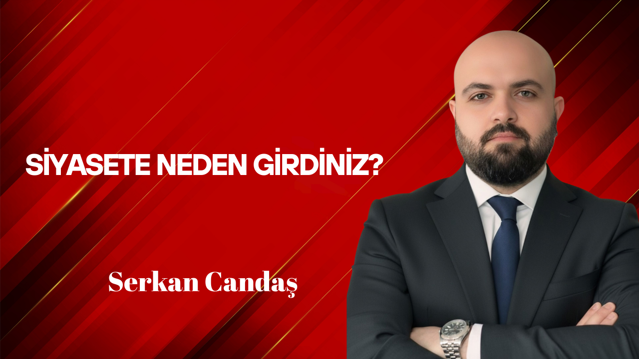 Serkan Candaş Yazdı: Siyasete Neden Girdiniz?