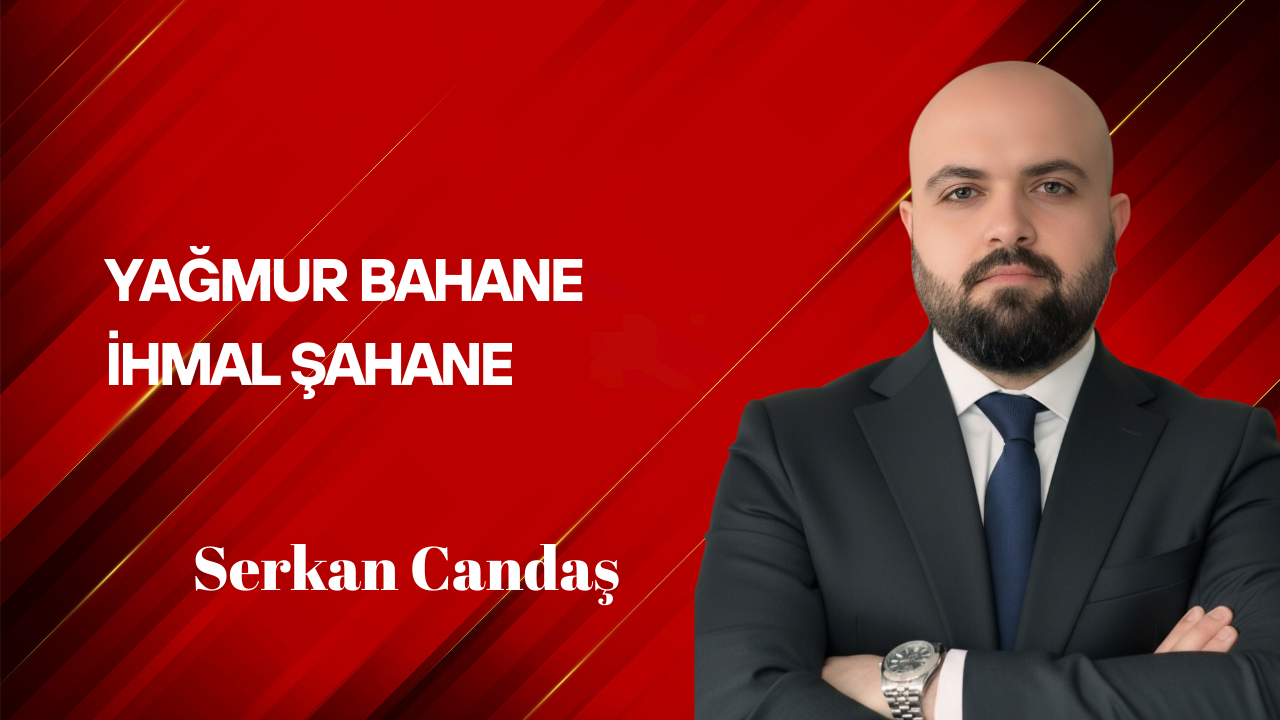 Serkan Candaş Yazdı: Yağmur Bahane, İhmal Şahane