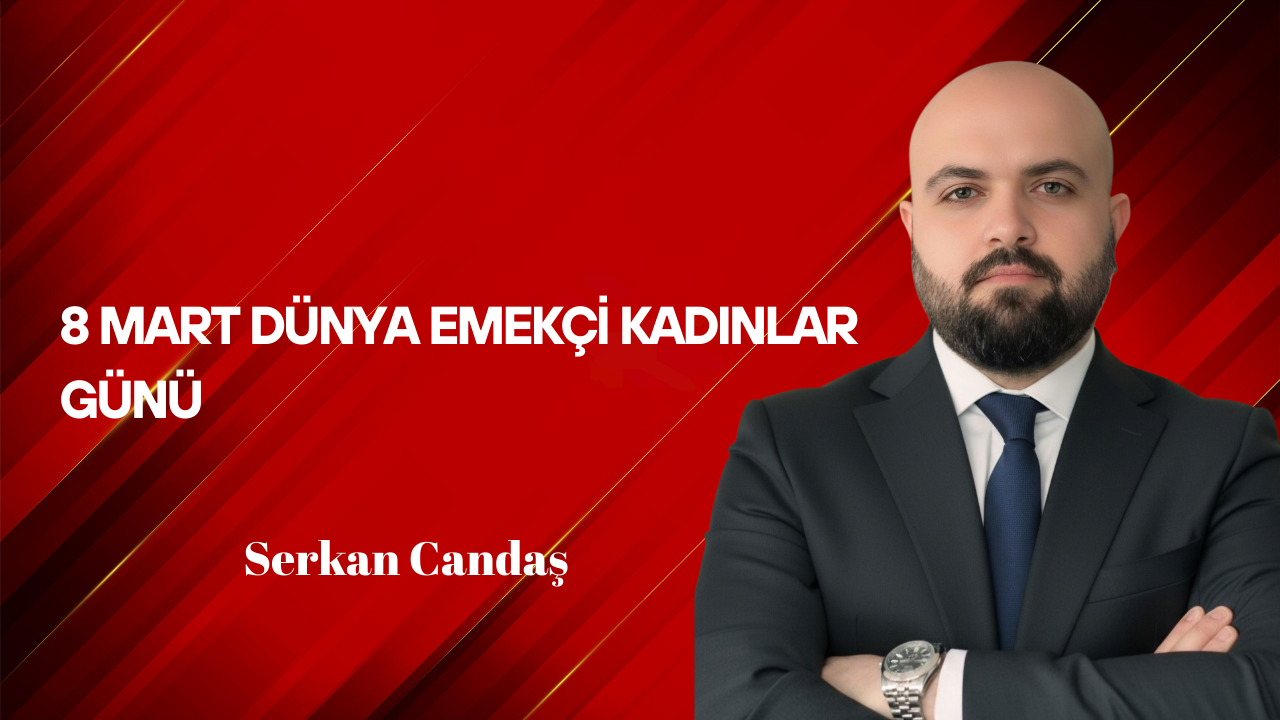 Serkan Candaş Yazdı: 8 Mart Dünya Emekçi Kadınlar Günü