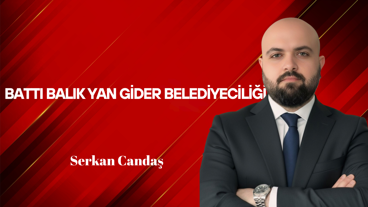 Serkan Candaş Yazdı: Battı Balık Yan Gider Belediyeciliği