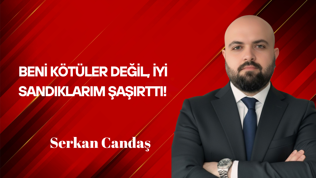 Serkan Candaş Yazdı: Beni Kötüler Değil, İyi Sandıklarım Şaşırttı!
